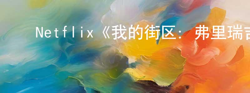 蔡献华发布Netflix《我的街区:弗里瑞吉第一季》迅雷下载/在线观看/百度云-都市/情感-美剧天堂